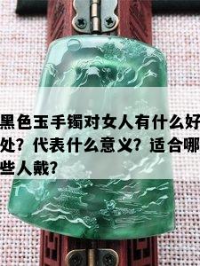 黑色玉手镯对女人有什么好处？代表什么意义？适合哪些人戴？