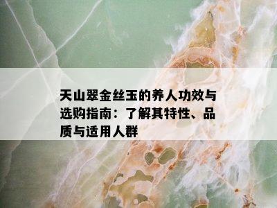 天山翠金丝玉的养人功效与选购指南：了解其特性、品质与适用人群