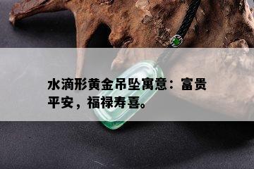 水滴形黄金吊坠寓意：富贵平安，福禄寿喜。