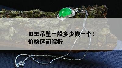 田玉吊坠一般多少钱一个：价格区间解析