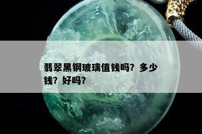 翡翠黑钢玻璃值钱吗？多少钱？好吗？