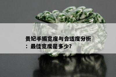 贵妃手镯宽度与合适度分析：更佳宽度是多少？