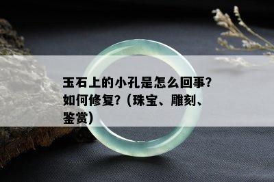 玉石上的小孔是怎么回事？如何修复？(珠宝、雕刻、鉴赏)