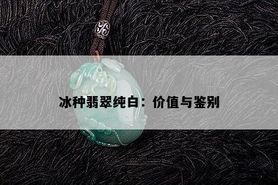 冰种翡翠纯白：价值与鉴别