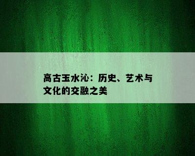 高古玉水沁：历史、艺术与文化的交融之美