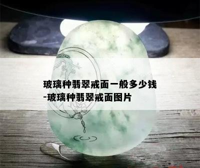 玻璃种翡翠戒面一般多少钱-玻璃种翡翠戒面图片