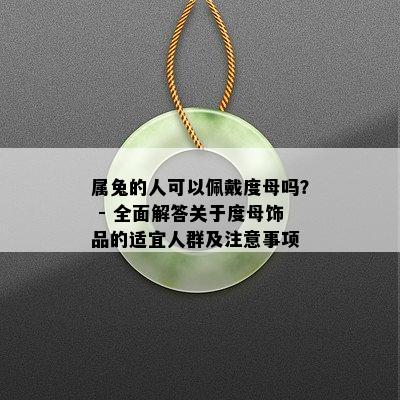 属兔的人可以佩戴度母吗？ - 全面解答关于度母饰品的适宜人群及注意事项