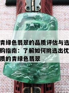 青绿色翡翠的品质评估与选购指南：了解如何挑选出优质的青绿色翡翠