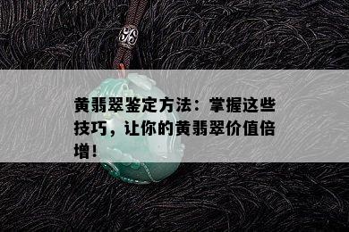 黄翡翠鉴定方法：掌握这些技巧，让你的黄翡翠价值倍增！