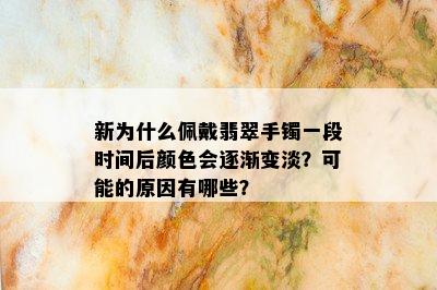 新为什么佩戴翡翠手镯一段时间后颜色会逐渐变淡？可能的原因有哪些？