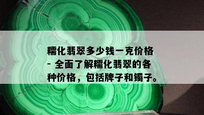 糯化翡翠多少钱一克价格 - 全面了解糯化翡翠的各种价格，包括牌子和镯子。