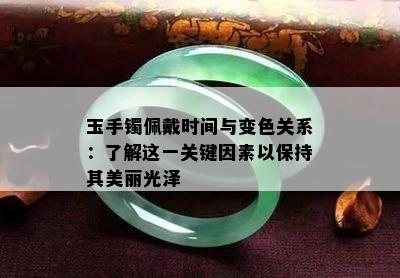 玉手镯佩戴时间与变色关系：了解这一关键因素以保持其美丽光泽