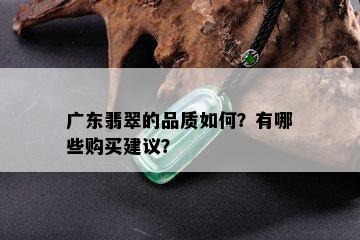 广东翡翠的品质如何？有哪些购买建议？