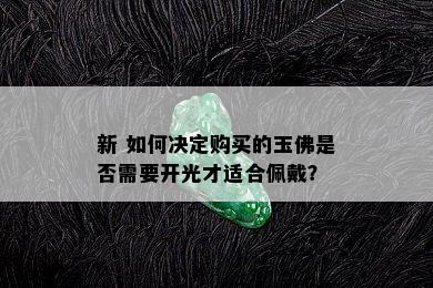 新 如何决定购买的玉佛是否需要开光才适合佩戴？