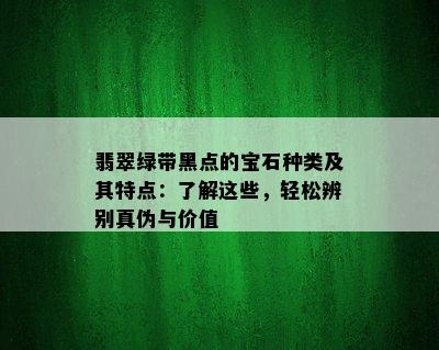 翡翠绿带黑点的宝石种类及其特点：了解这些，轻松辨别真伪与价值