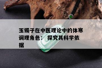 玉镯子在中医理论中的体寒调理角色： 探究其科学依据