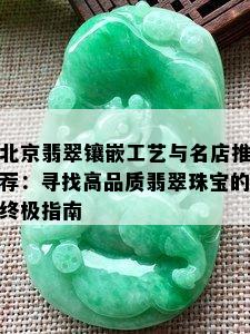 北京翡翠镶嵌工艺与名店推荐：寻找高品质翡翠珠宝的终极指南