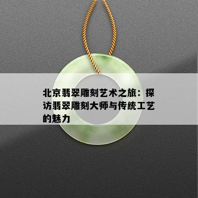 北京翡翠雕刻艺术之旅：探访翡翠雕刻大师与传统工艺的魅力