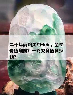 二十年前购买的玉石，至今价值翻倍？一克究竟值多少钱？