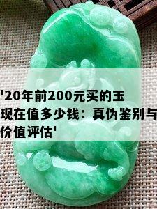 '20年前200元买的玉现在值多少钱：真伪鉴别与价值评估'