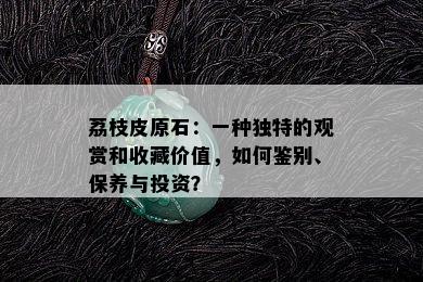 荔枝皮原石：一种独特的观赏和收藏价值，如何鉴别、保养与投资？