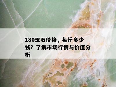 180玉石价格，每斤多少钱？了解市场行情与价值分析