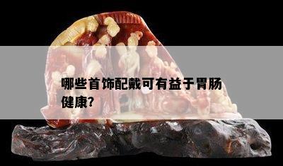 哪些首饰配戴可有益于胃肠健康？