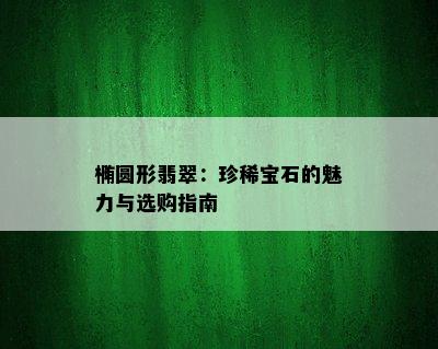 椭圆形翡翠：珍稀宝石的魅力与选购指南