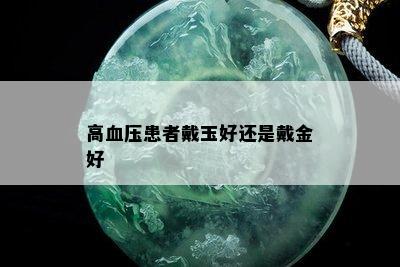 高血压患者戴玉好还是戴金好