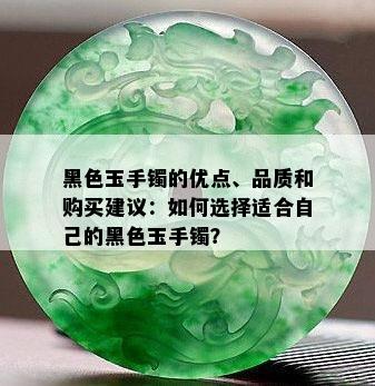 黑色玉手镯的优点、品质和购买建议：如何选择适合自己的黑色玉手镯？