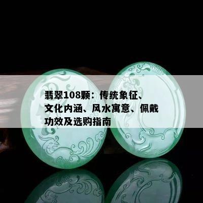 翡翠108颗：传统象征、文化内涵、风水寓意、佩戴功效及选购指南