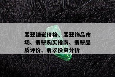 翡翠镶嵌价格、翡翠饰品市场、翡翠购买指南、翡翠品质评价、翡翠投资分析