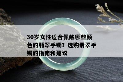 30岁女性适合佩戴哪些颜色的翡翠手镯？选购翡翠手镯的指南和建议