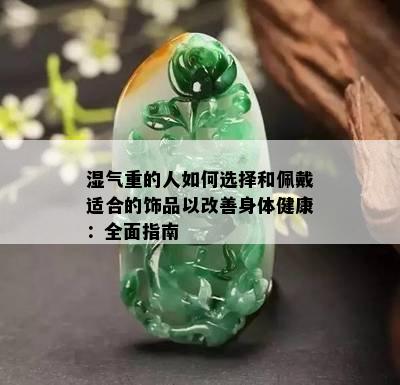 湿气重的人如何选择和佩戴适合的饰品以改善身体健康：全面指南