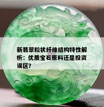 新翡翠粒状纤维结构特性解析：优质宝石原料还是投资误区？