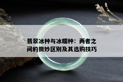 翡翠冰种与冰糯种：两者之间的微妙区别及其选购技巧