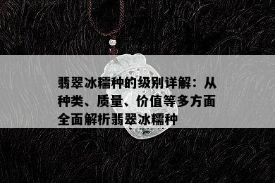 翡翠冰糯种的级别详解：从种类、质量、价值等多方面全面解析翡翠冰糯种