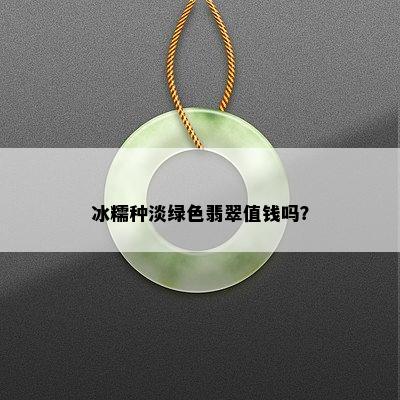 冰糯种淡绿色翡翠值钱吗？