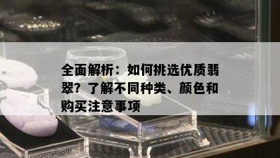 全面解析：如何挑选优质翡翠？了解不同种类、颜色和购买注意事项