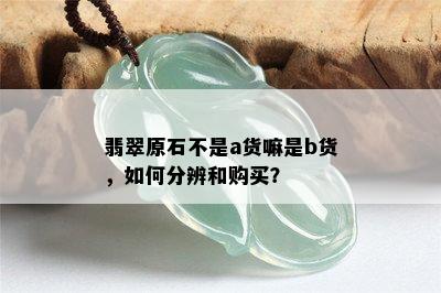 翡翠原石不是a货嘛是b货，如何分辨和购买？