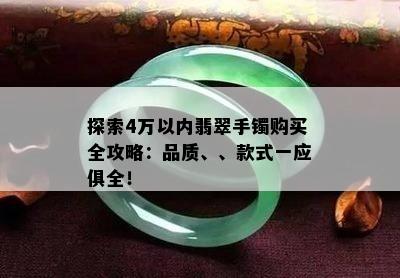 探索4万以内翡翠手镯购买全攻略：品质、、款式一应俱全！