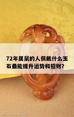 72年属鼠的人佩戴什么玉石最能提升运势和招财？