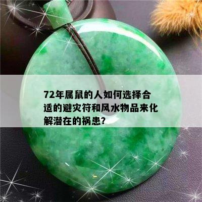 72年属鼠的人如何选择合适的避灾符和风水物品来化解潜在的祸患？