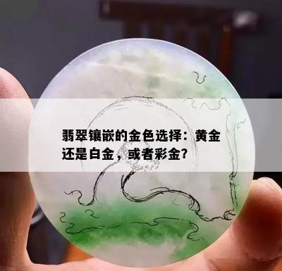 翡翠镶嵌的金色选择：黄金还是白金，或者彩金？