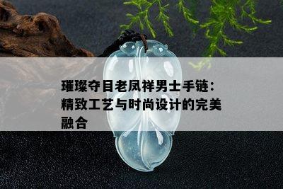 璀璨夺目老凤祥男士手链：精致工艺与时尚设计的完美融合