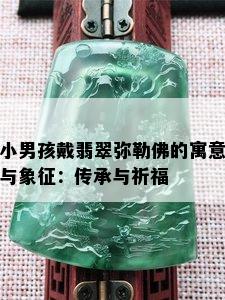 小男孩戴翡翠弥勒佛的寓意与象征：传承与祈福