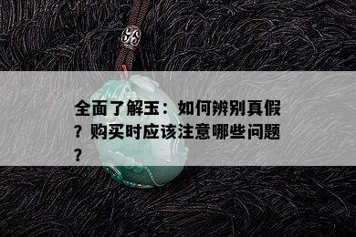 全面了解玉：如何辨别真假？购买时应该注意哪些问题？