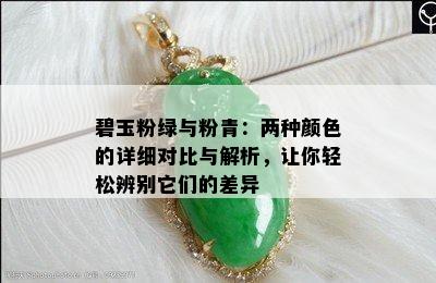 碧玉粉绿与粉青：两种颜色的详细对比与解析，让你轻松辨别它们的差异