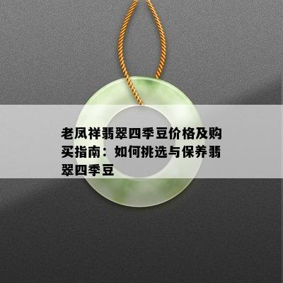 老凤祥翡翠四季豆价格及购买指南：如何挑选与保养翡翠四季豆