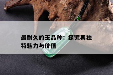 最耐久的玉品种：探究其独特魅力与价值